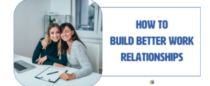 How To Build Better Work Relationships