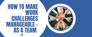 How To Make Work Challenges Manageable - As a Team